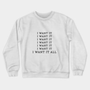 i want it all so give me everything Crewneck Sweatshirt